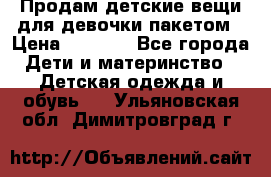 Продам детские вещи для девочки пакетом › Цена ­ 1 000 - Все города Дети и материнство » Детская одежда и обувь   . Ульяновская обл.,Димитровград г.